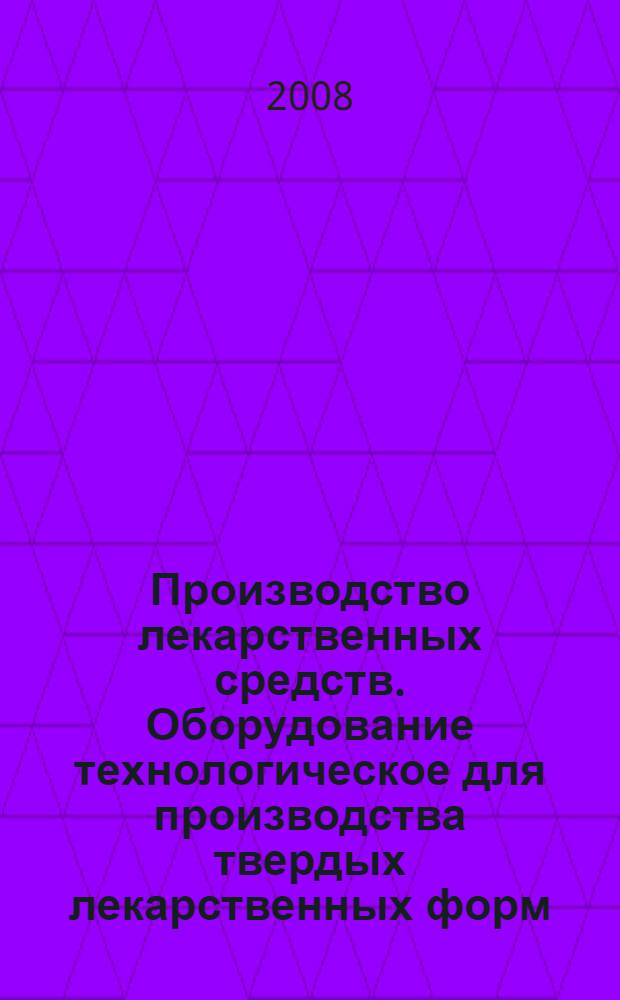 Производство лекарственных средств. Оборудование технологическое для производства твердых лекарственных форм : общие требования : ГОСТ Р 52896-2007
