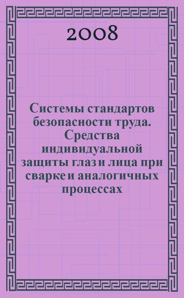 Системы стандартов безопасности труда. Средства индивидуальной защиты глаз и лица при сварке и аналогичных процессах. Общие технические условия