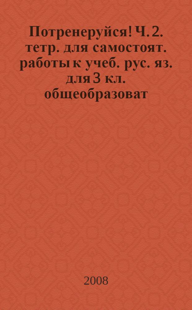 Потренеруйся! Ч. 2. тетр. для самостоят. работы к учеб. рус. яз. для 3 кл. общеобразоват. учреждений