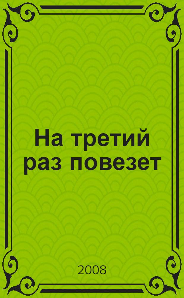На третий раз повезет : роман