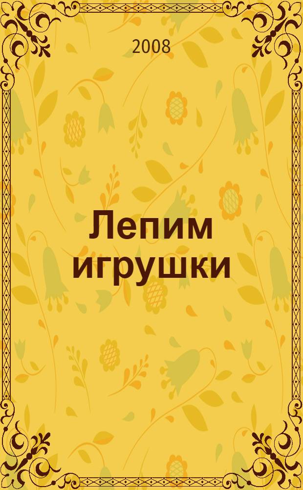 Лепим игрушки : художественный альбом для занятий с детьми 3-5 лет