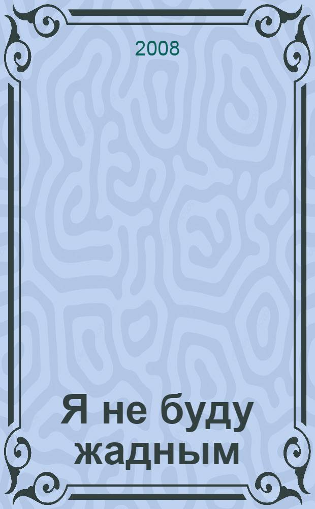 Я не буду жадным : для занятий с детьми от 3 до 4 лет