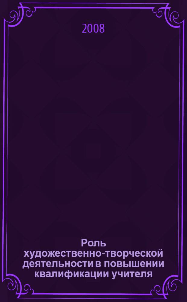 Роль художественно-творческой деятельности в повышении квалификации учителя : монография