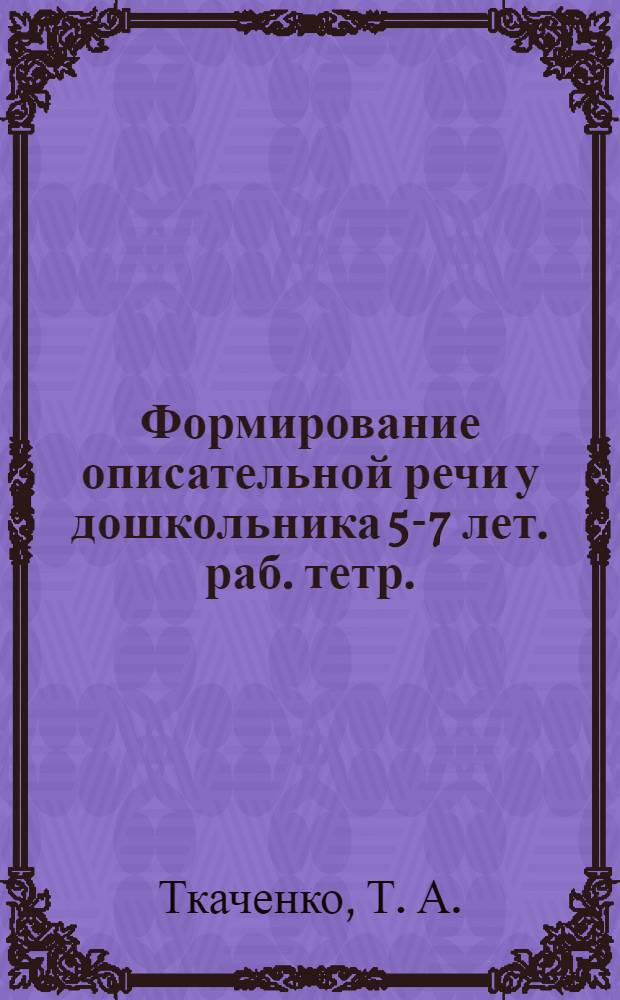 Формирование описательной речи у дошкольника 5-7 лет. раб. тетр.