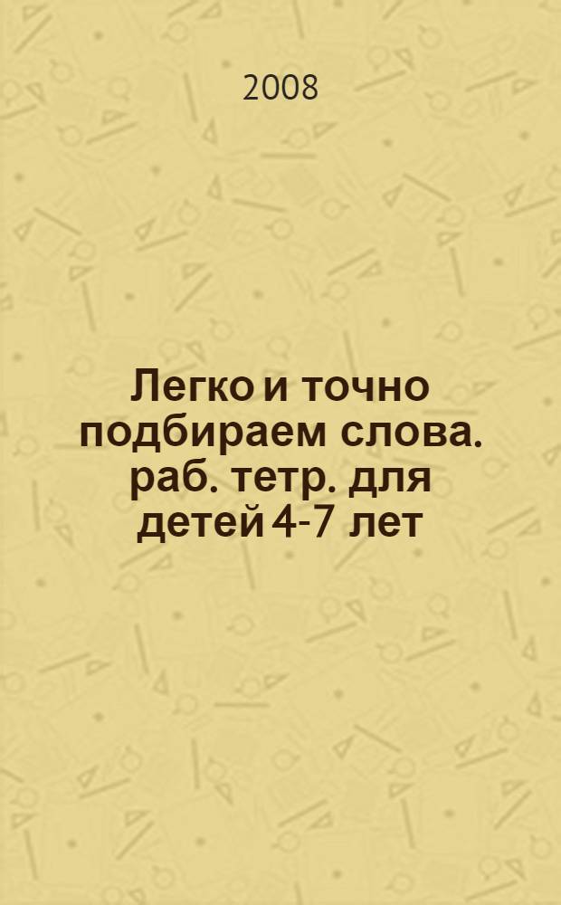 Легко и точно подбираем слова. раб. тетр. для детей 4-7 лет