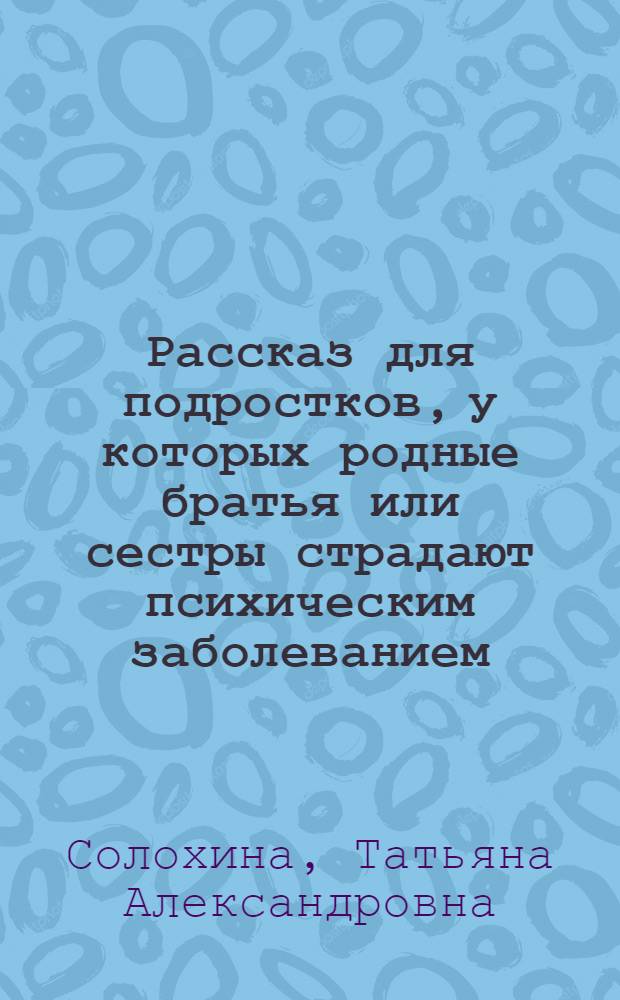 Рассказ для подростков, у которых родные братья или сестры страдают психическим заболеванием