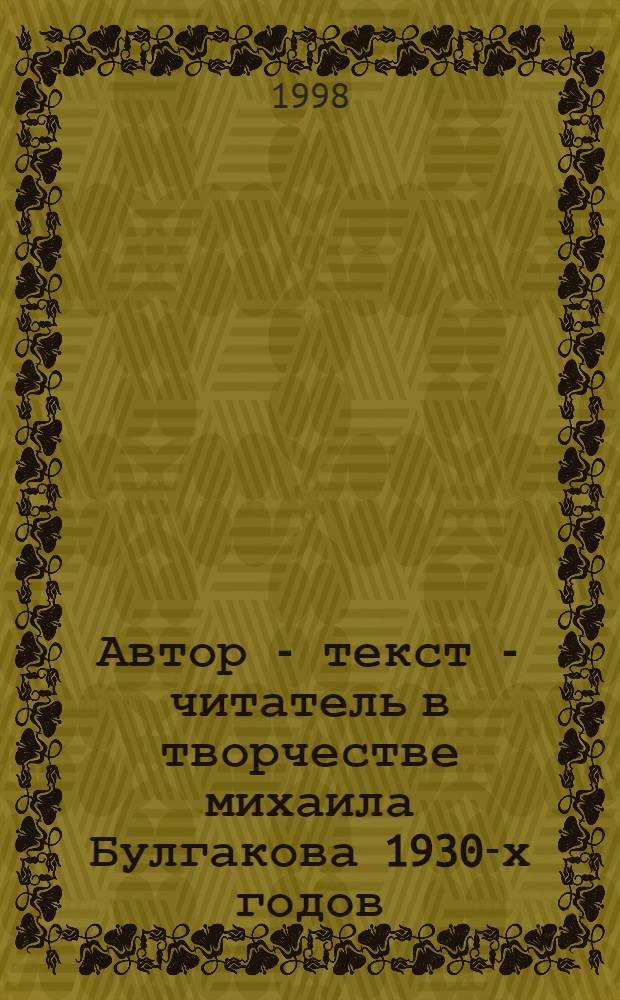 Автор - текст - читатель в творчестве михаила Булгакова 1930-х годов ("Адам и Ева ", "Мастер и Маргарита") : автореферат диссертации на соискание ученой степени к.филол.н. : специальность 10.01.01