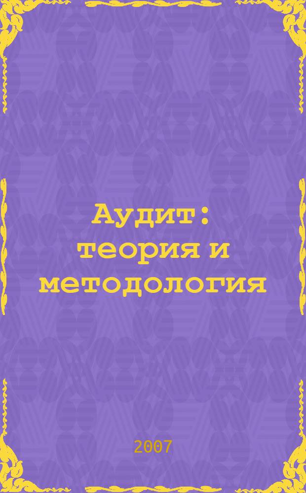 Аудит: теория и методология : учебное пособие : для студентов, обучающихся по специальности "Бухгалтерский учет, анализ и аудит"