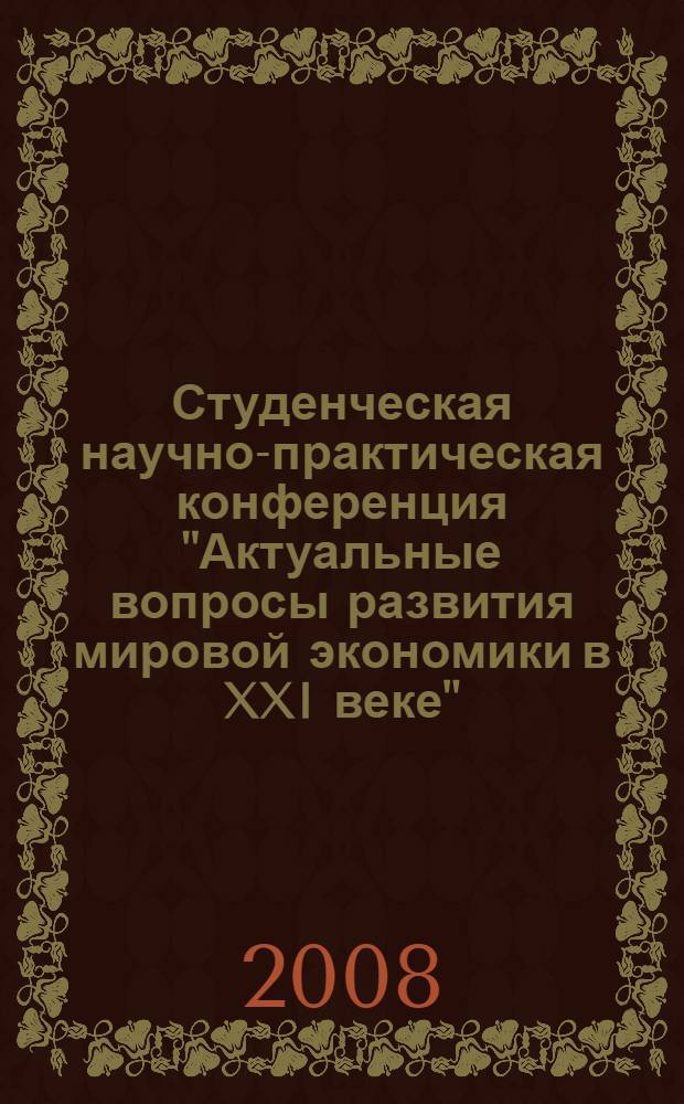Студенческая научно-практическая конференция "Актуальные вопросы развития мировой экономики в XXI веке" : сборник научных трудов