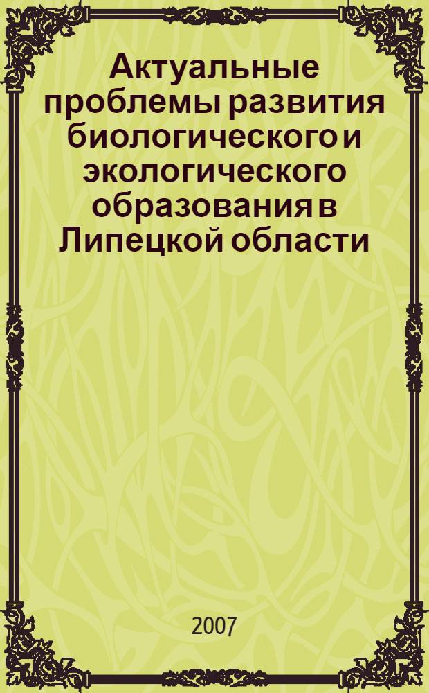 Актуальные проблемы развития биологического и экологического образования в Липецкой области : сборник научных трудов