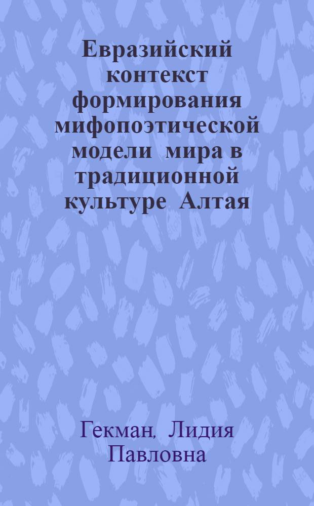 Евразийский контекст формирования мифопоэтической модели мира в традиционной культуре Алтая (проблема космоантропогенеза) : автореферат диссертации на соискание ученой степени к.культуролог.н. : специальность 24.00.02