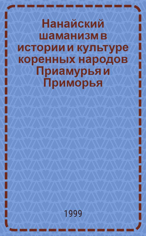 Нанайский шаманизм в истории и культуре коренных народов Приамурья и Приморья (середина ХIХ-ХХ вв.) : автореферат диссертации на соискание ученой степени к.культуролог.н. : специальность 24.00.02