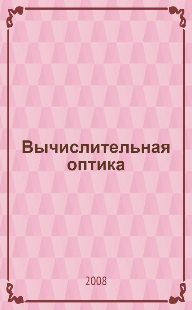 Вычислительная оптика : основы геометрической оптики, теория оптических систем, теория аберраций, методы проектирования и расчета оптики : справочник