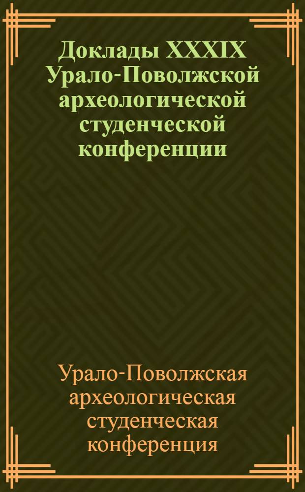 Доклады XXXIX Урало-Поволжской археологической студенческой конференции : (Пермь, ПГПУ 31 января - 4 февраля 2007 г.)