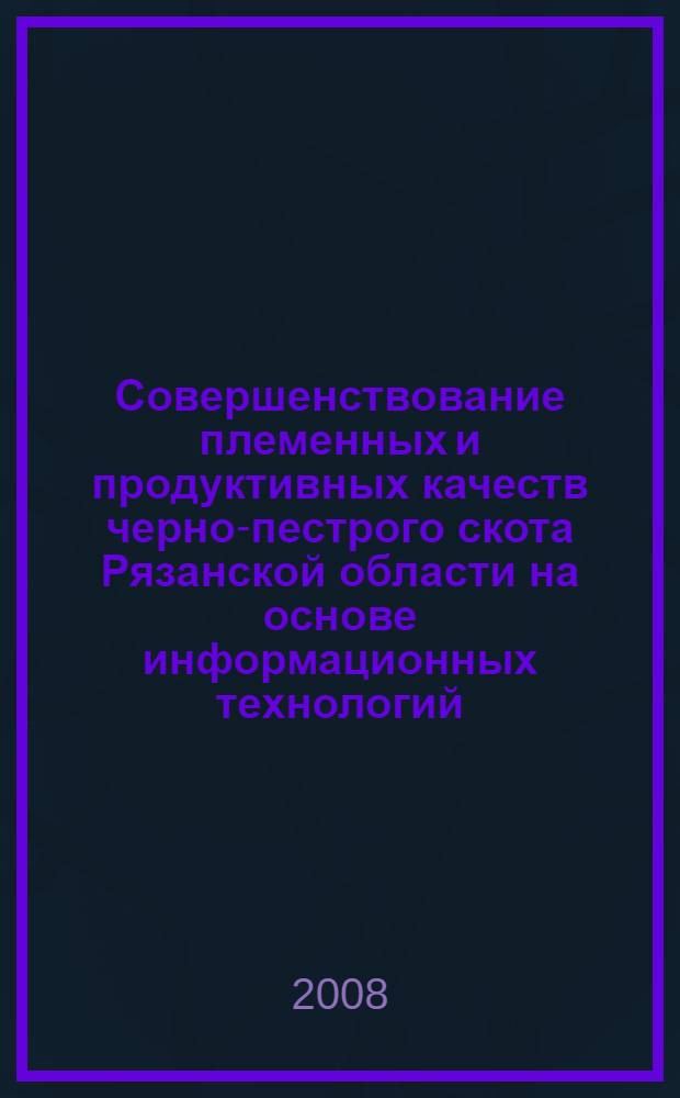 Совершенствование племенных и продуктивных качеств черно-пестрого скота Рязанской области на основе информационных технологий: Рекомендации