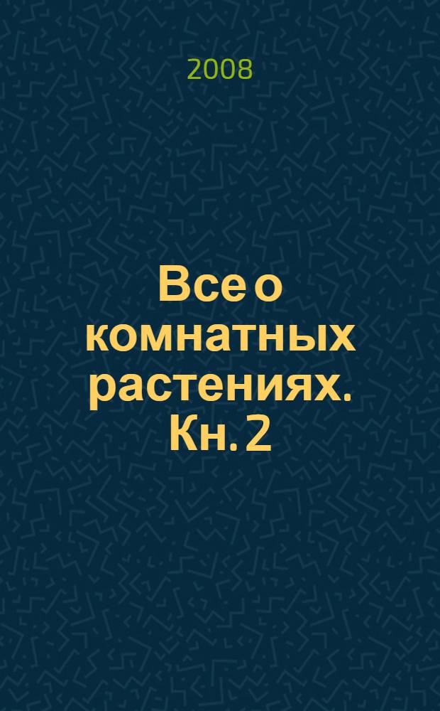Все о комнатных растениях. Кн. 2