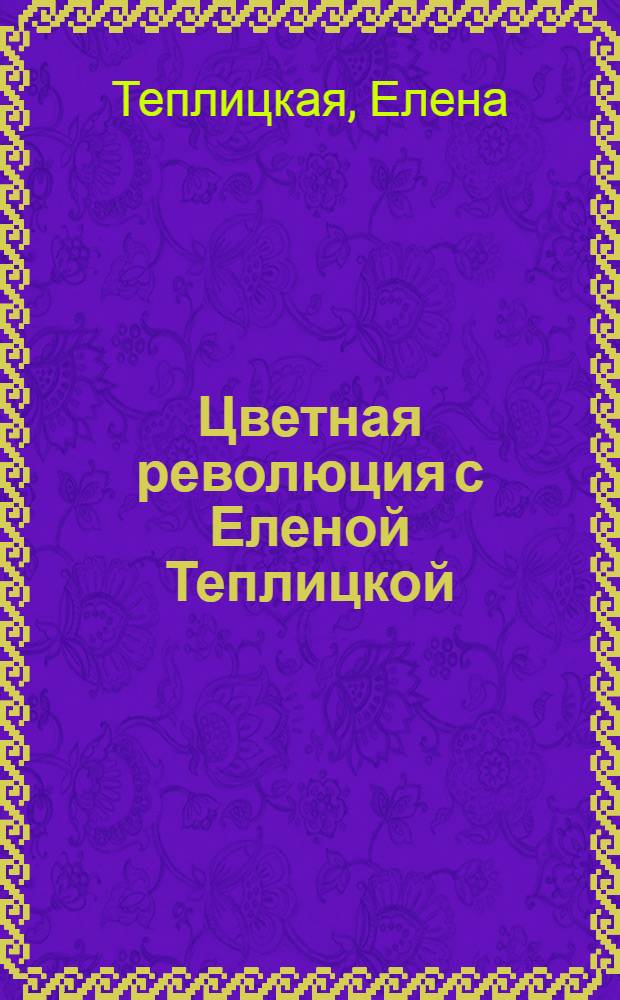 Цветная революция с Еленой Теплицкой
