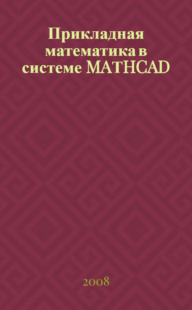 Прикладная математика в системе MAТHCAD : учебное пособие для студентов высших учебных заведений, обучающихся по направлению подготовки дипломированного специалиста 160400 - "Системы управления движением и навигации" и специальности "Системы управления летательными аппаратами"