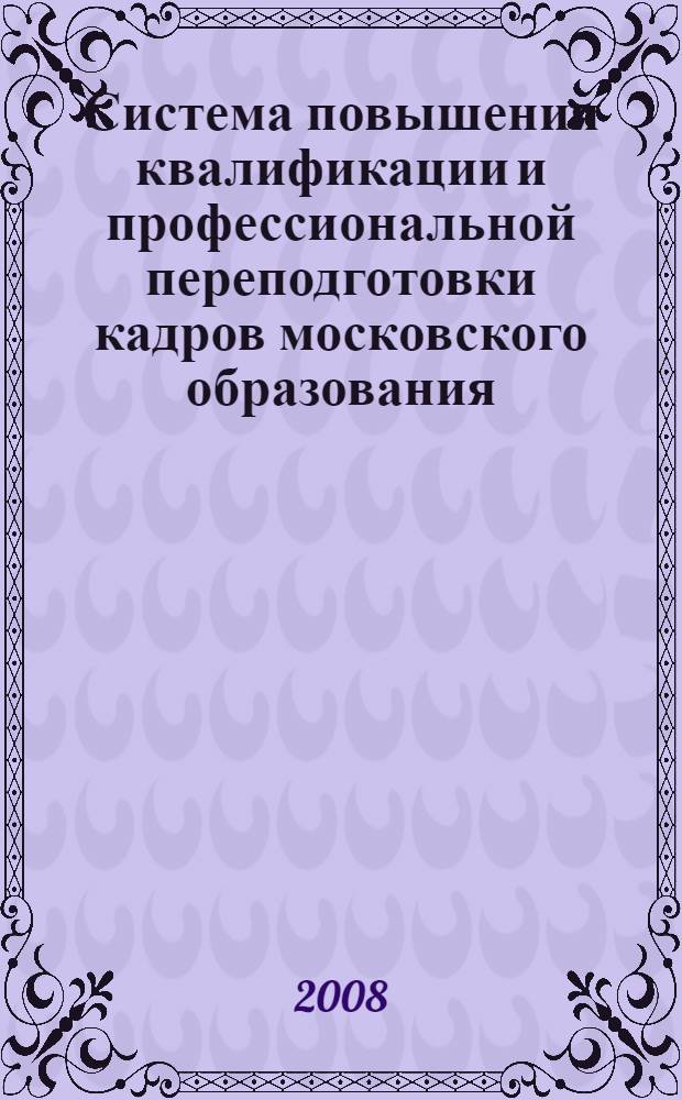 Система повышения квалификации и профессиональной переподготовки кадров московского образования. 2008-2009 учебный год.