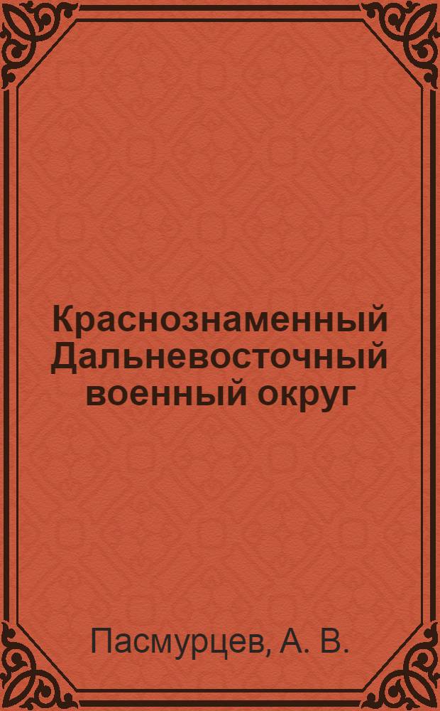 Краснознаменный Дальневосточный военный округ : 90 лет в боевом строю