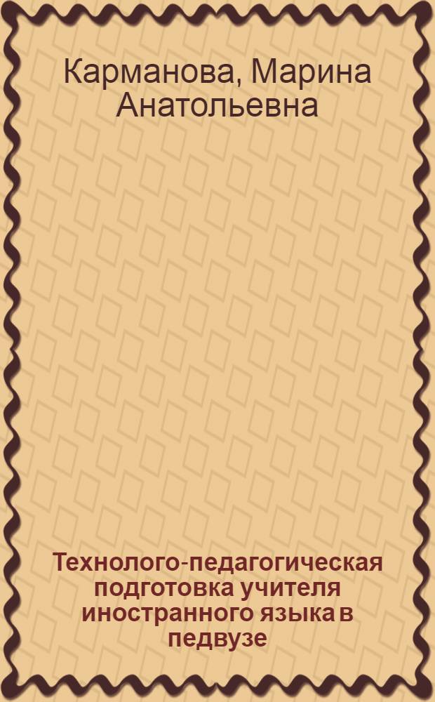 Технолого-педагогическая подготовка учителя иностранного языка в педвузе : автореферат диссертации на соискание ученой степени к.п.н : специальность 13.00.01 : специальность 13.00.08