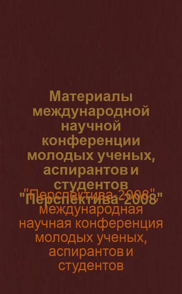 Материалы международной научной конференции молодых ученых, аспирантов и студентов "Перспектива-2008"