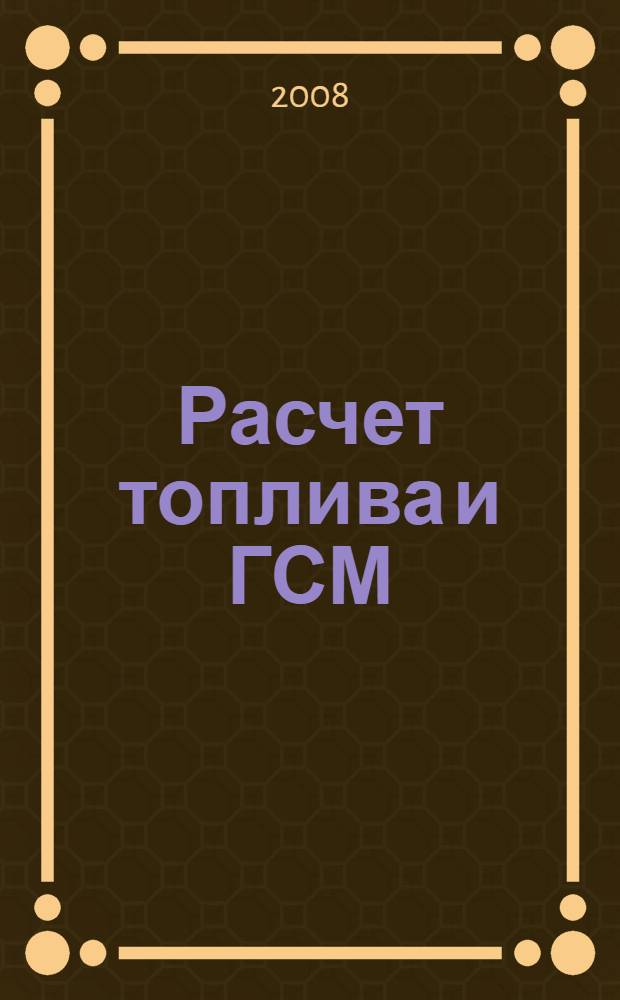 Расчет топлива и ГСМ : получение топлива организацией, реализация нефтепродуктов, поступление ГСМ в организацию, списание ГСМ на объекты затрат : сложные вопросы, рекомендации и практические примеры : практическое пособие