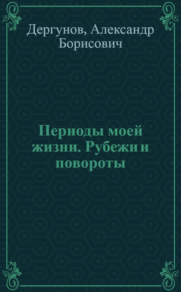 Периоды моей жизни. Рубежи и повороты