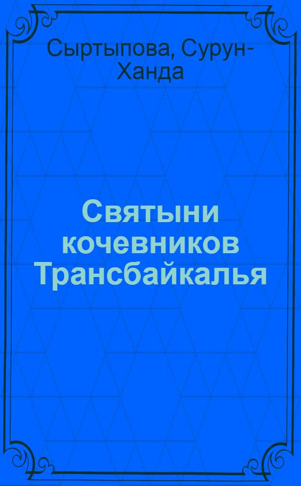 Святыни кочевников Трансбайкалья = The nomads of Transbaikal region's sacred things : традиционные культовые объекты как памятники истории и культуры
