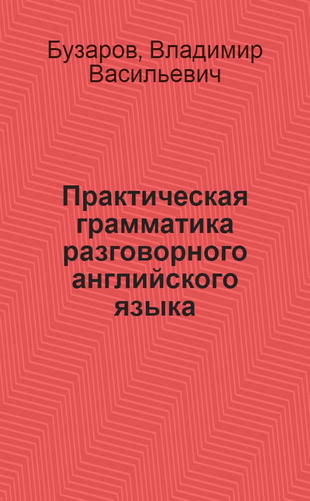 Практическая грамматика разговорного английского языка = Essentials of conversational english grammar : учебное пособие для студентов высших учебных заведений, обучающихся по специальности "Лингвистика и межкультурная коммуникация"