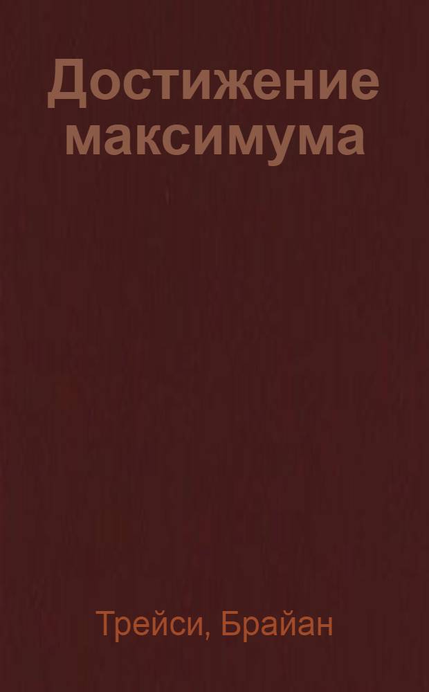 Достижение максимума : стратегии и навыки, которые разбудят ваши скрытые силы и помогут вам достичь успеха