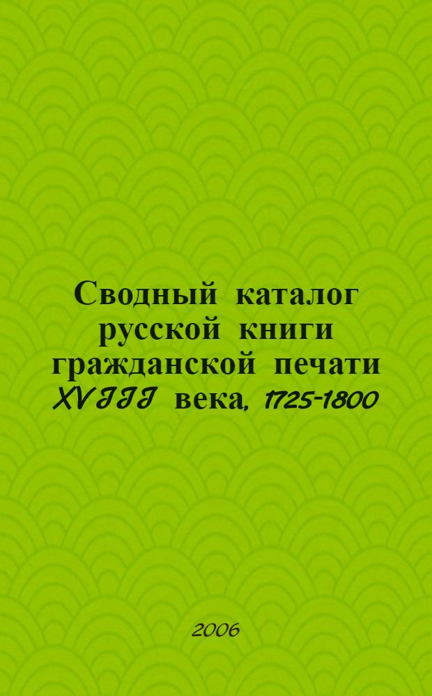 Сводный каталог русской книги гражданской печати XVIII века, 1725-1800 : в 6 т