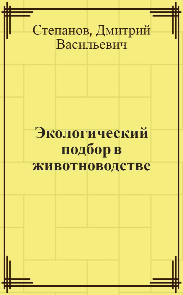 Экологический подбор в животноводстве : учебное пособие для студентов высших учебных заведений, обучающихся по специальности 310700 "Зоотехния"
