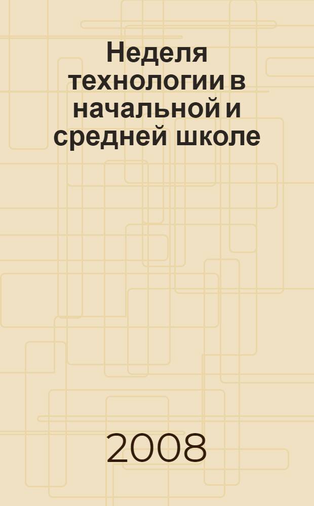 Неделя технологии в начальной и средней школе : праздники, посиделки, викторины, семинары, конкурсы, игры