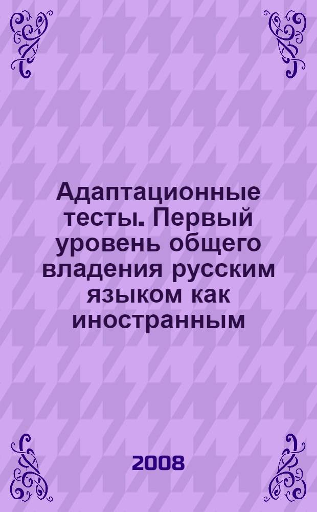 Адаптационные тесты. Первый уровень общего владения русским языком как иностранным: Практикум