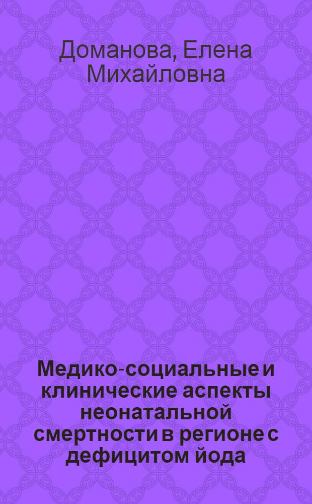 Медико-социальные и клинические аспекты неонатальной смертности в регионе с дефицитом йода: причины, пути снижения : автореферат диссертации на соискание ученой степени к.м.н. : специальность 14.00.09 : специальнсть 14.00.33
