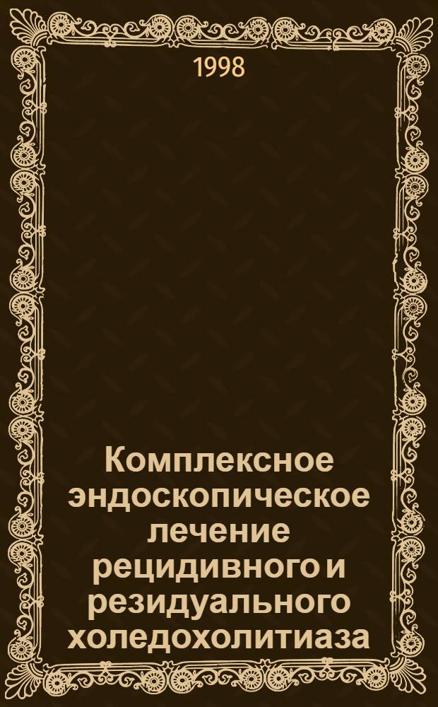 Комплексное эндоскопическое лечение рецидивного и резидуального холедохолитиаза : автореферат диссертации на соискание ученой степени к.м.н. : специальность 14.00.27