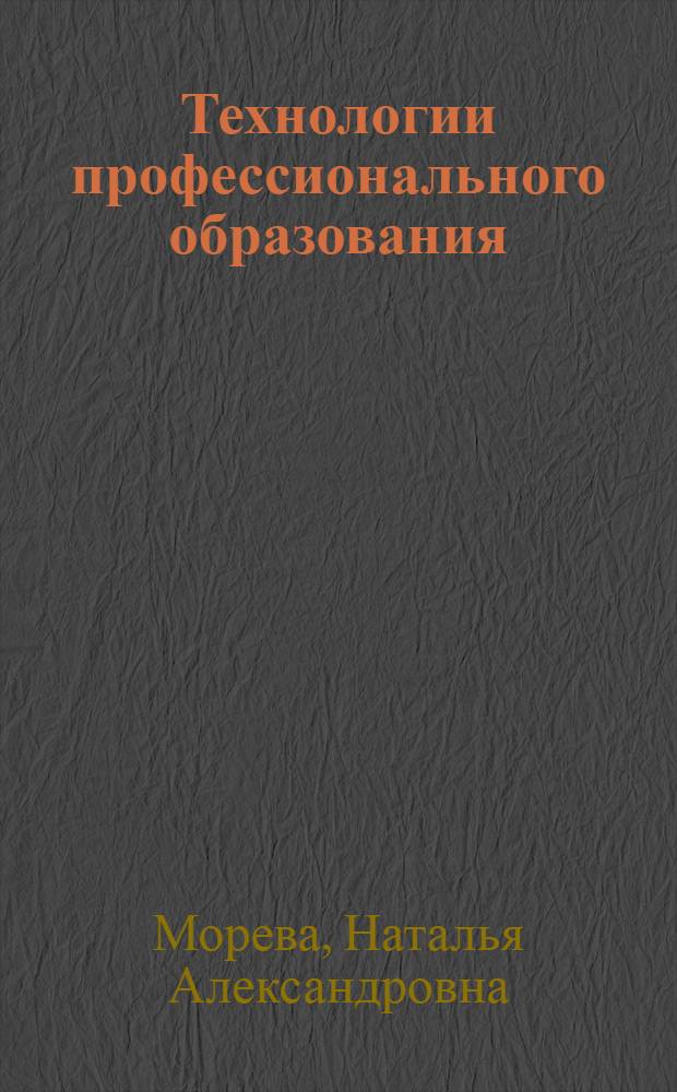 Технологии профессионального образования : учебное пособие для студентов высших учебных заведений, обучающихся по специальности 030900 (050703) - Дошкольная педагогика и психология
