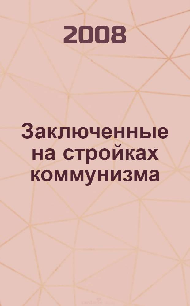 Заключенные на стройках коммунизма : ГУЛАГ и объекты энергетики в СССР : собрание документов