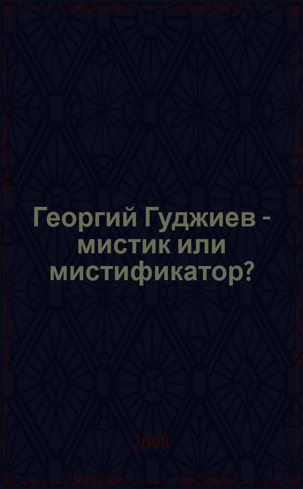 Георгий Гуджиев - мистик или мистификатор?
