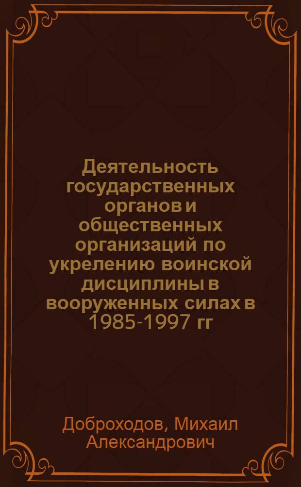 Деятельность государственных органов и общественных организаций по укрелению воинской дисциплины в вооруженных силах в 1985-1997 гг. (Историография проблемы) : автореферат диссертации на соискание ученой степени к.ист.н. : специальность 07.00.09