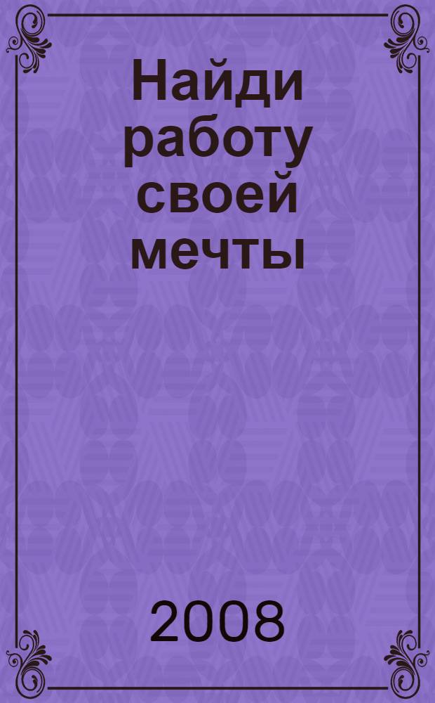 Найди работу своей мечты : стратегии и методы поиска и сохранения идеальной работы