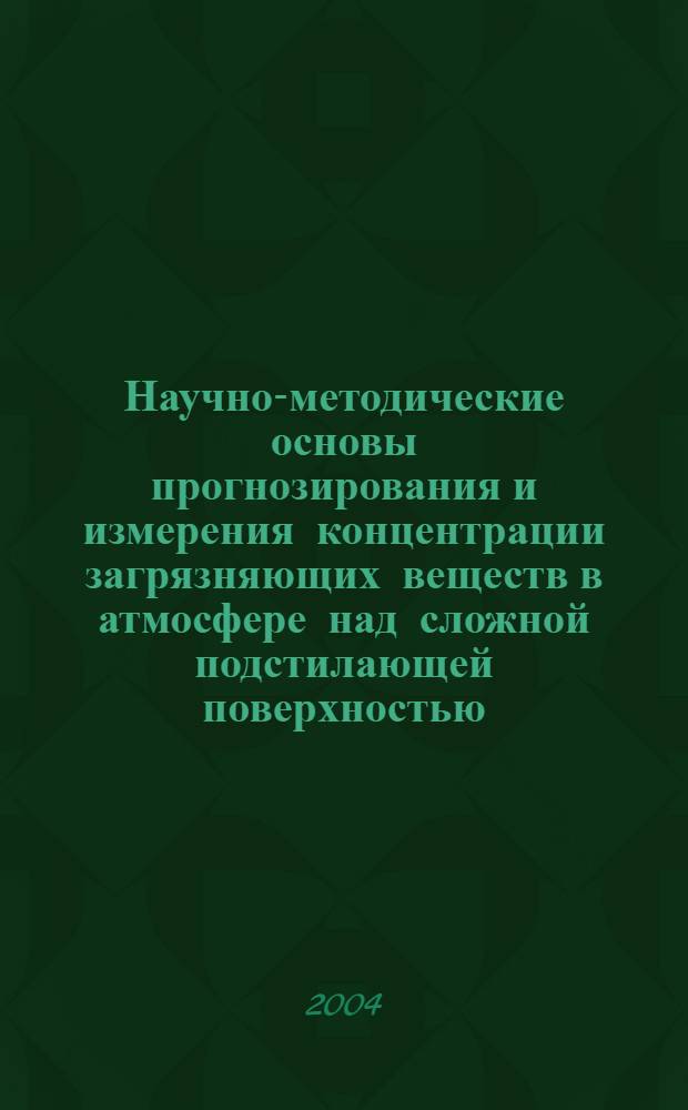 Научно-методические основы прогнозирования и измерения концентрации загрязняющих веществ в атмосфере над сложной подстилающей поверхностью : автореферат диссертации на соискание ученой степени д.т.н. : специальность 25.00.36