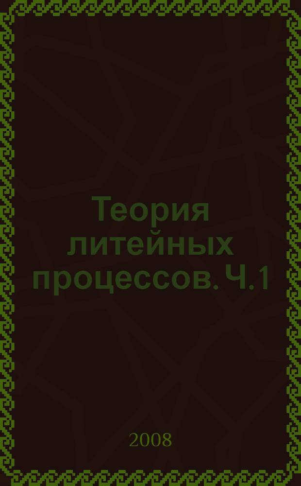 Теория литейных процессов. Ч. 1 : Свойства металлов и сплавов. Приготовление растворов. Заливка литейных форм