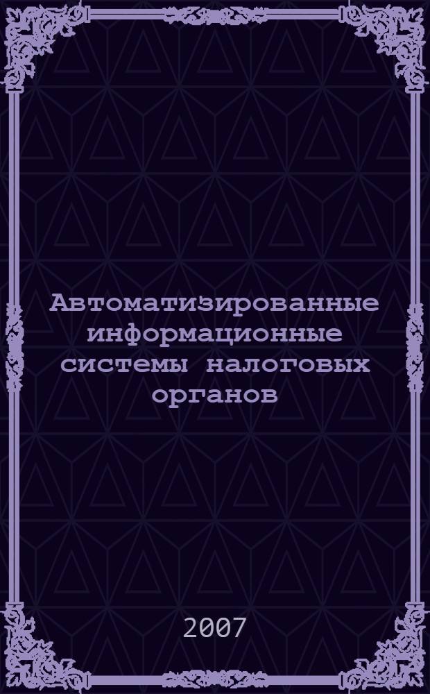 Автоматизированные информационные системы налоговых органов : учебное пособие для студентов по специальностям "Бухгалтерский учет, анализ и аудит", "Финансы и кредит", "Налоги и налогообложение"