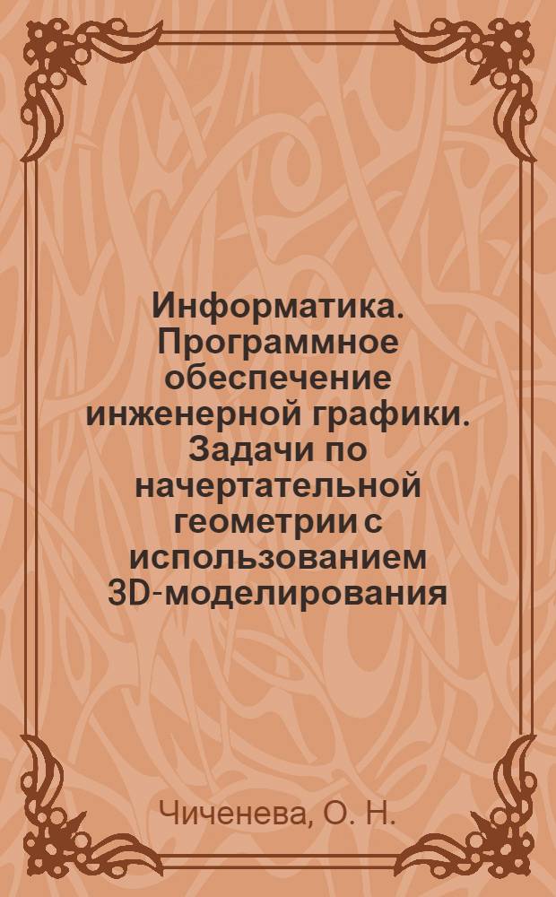Информатика. Программное обеспечение инженерной графики. Задачи по начертательной геометрии с использованием 3D-моделирования: лаб. практикум