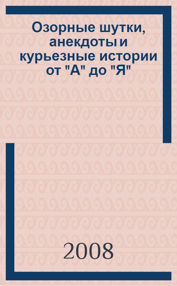 Озорные шутки, анекдоты и курьезные истории от "А" до "Я" : cборник