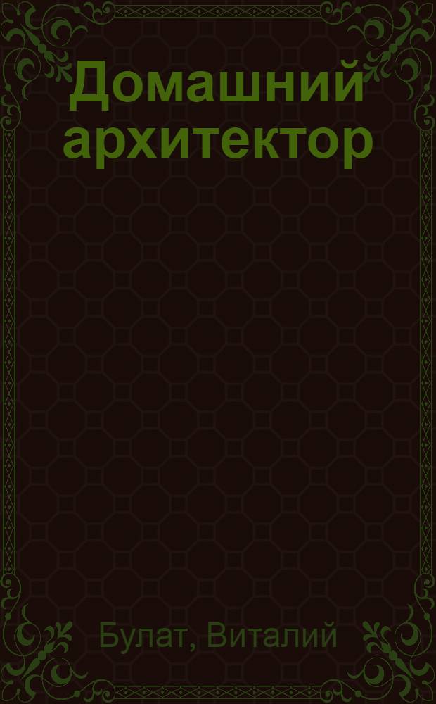 Домашний архитектор : Подготовка к ремонту и строительству на компьютере