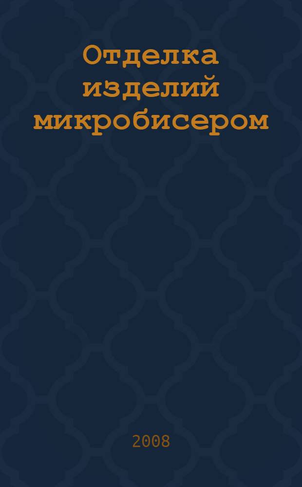 Отделка изделий микробисером : практическое руководство : перевод