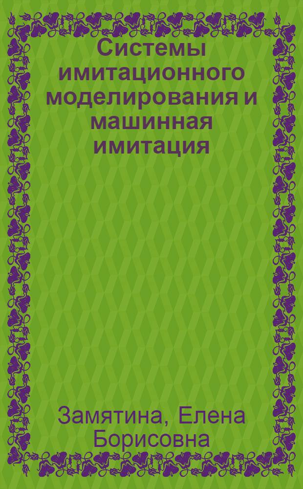 Системы имитационного моделирования и машинная имитация: теоретические основы и реализация : методическое пособие